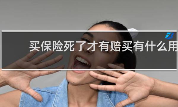 买保险死了才有赔买有什么用