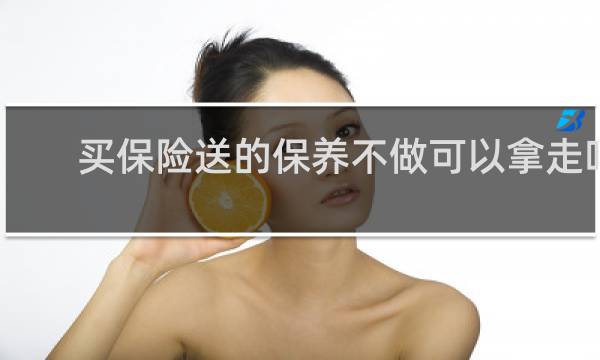 买保险送的保养不做可以拿走吗