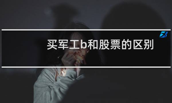 买军工b和股票的区别