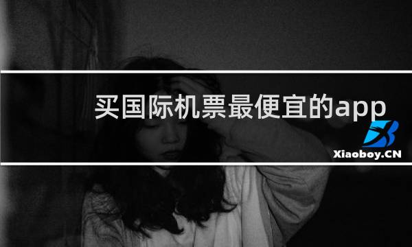 买国际机票最便宜的app