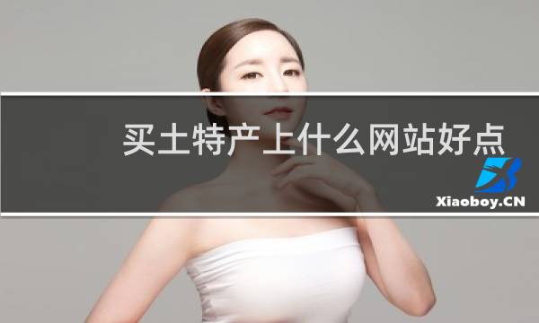 买土特产上什么网站好点