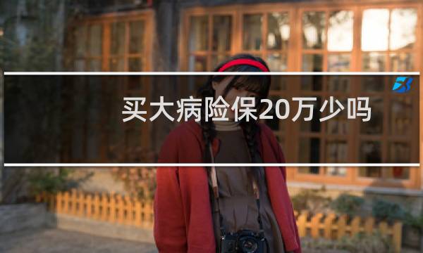 买大病险保20万少吗