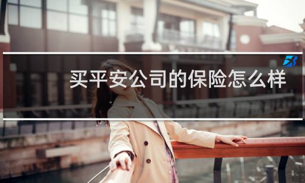 买平安公司的保险怎么样