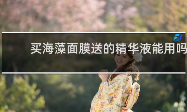 买海藻面膜送的精华液能用吗
