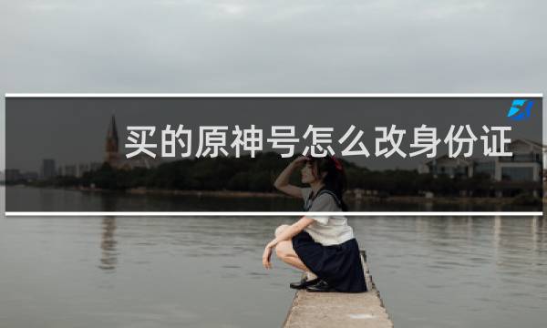 买的原神号怎么改身份证