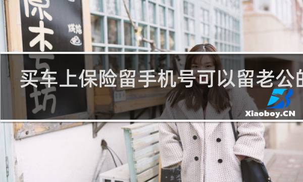 买车上保险留手机号可以留老公的吗