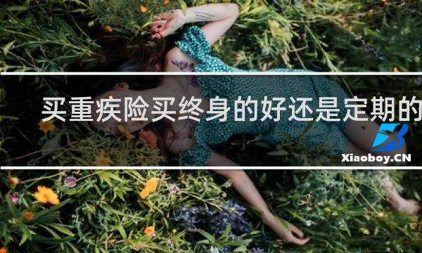 买重疾险买终身的好还是定期的好