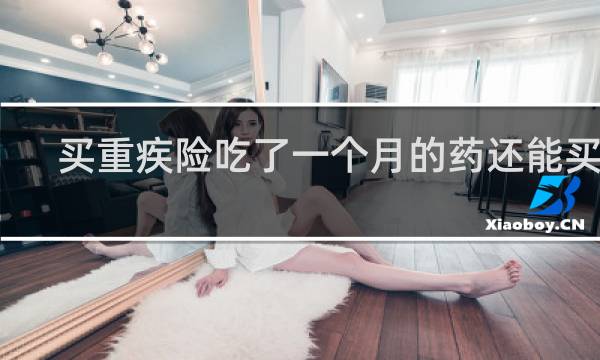 买重疾险吃了一个月的药还能买吗