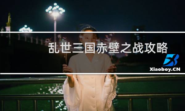 乱世三国赤壁之战攻略