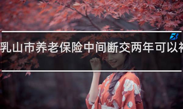 乳山市养老保险中间断交两年可以补交吗