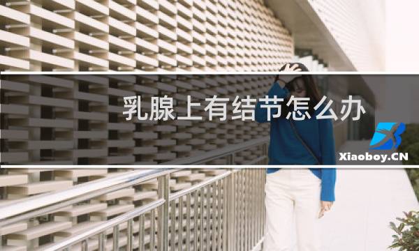 乳腺上有结节怎么办