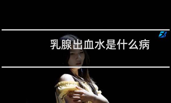 乳腺出血水是什么病