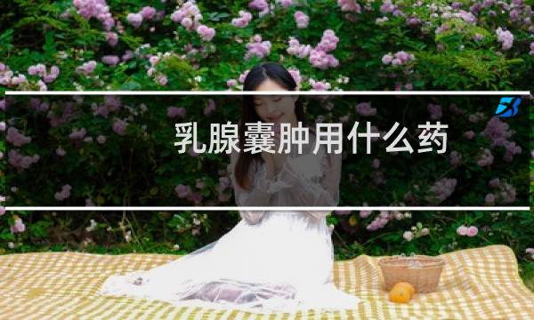 乳腺囊肿用什么药