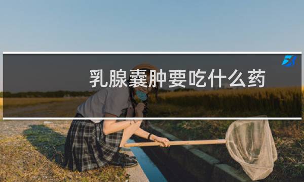 乳腺囊肿要吃什么药