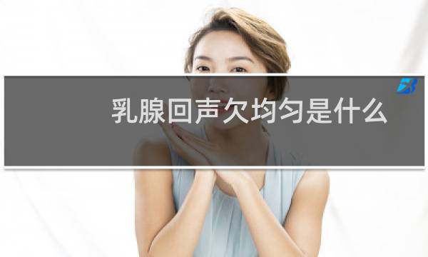 乳腺回声欠均匀是什么