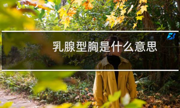 乳腺型胸是什么意思