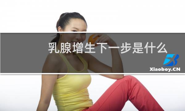乳腺增生下一步是什么