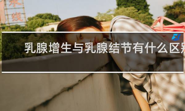 乳腺增生与乳腺结节有什么区别