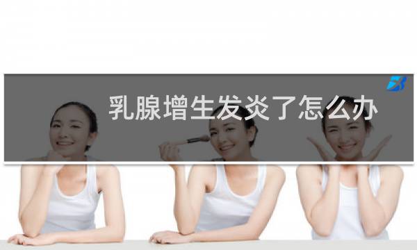 乳腺增生发炎了怎么办