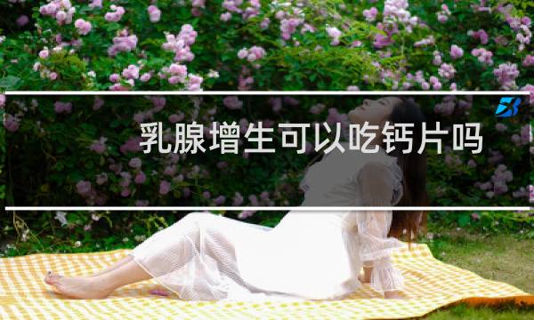 乳腺增生可以吃钙片吗