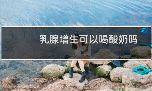 乳腺增生可以喝酸奶吗
