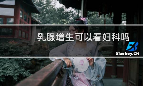 乳腺增生可以看妇科吗