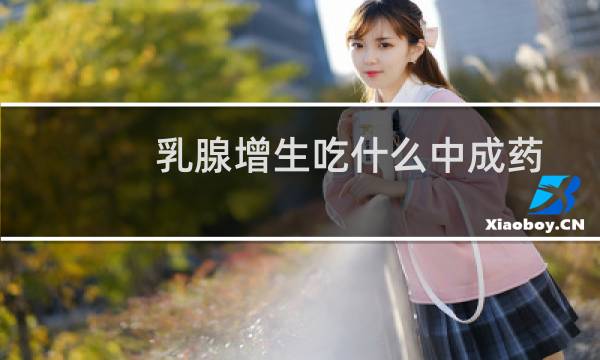 乳腺增生吃什么中成药