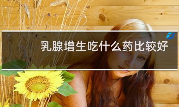 乳腺增生吃什么药比较好