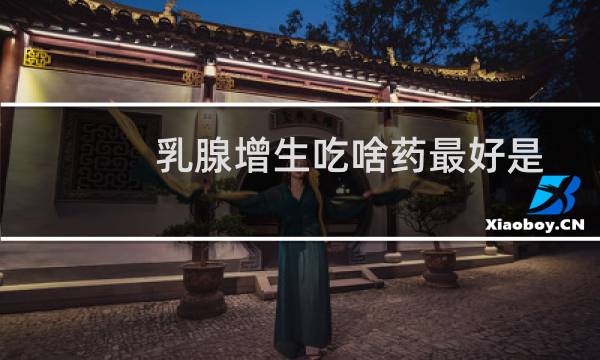乳腺增生吃啥药最好是