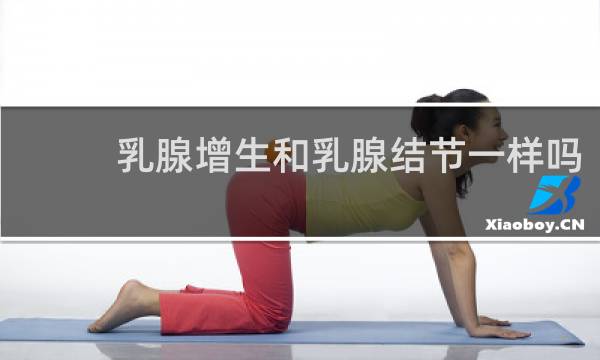 乳腺增生和乳腺结节一样吗
