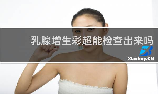 乳腺增生彩超能检查出来吗