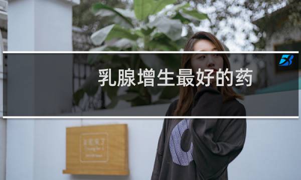 乳腺增生最好的药