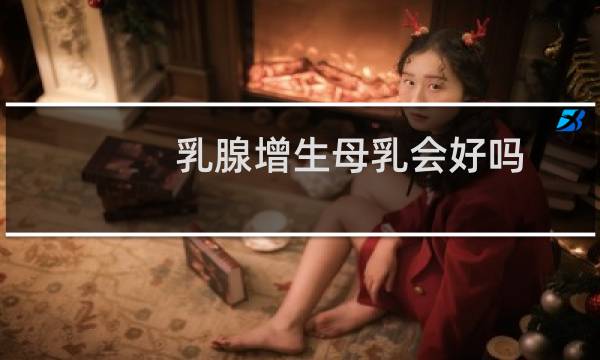 乳腺增生母乳会好吗
