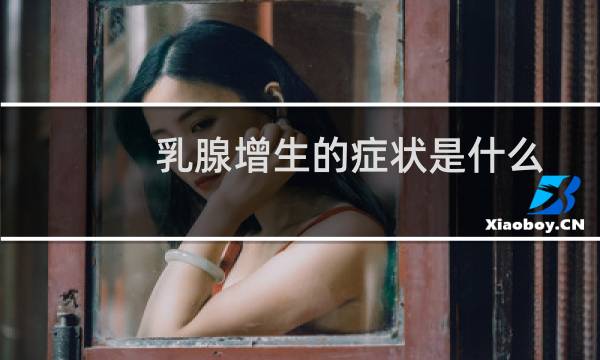 乳腺增生的症状是什么