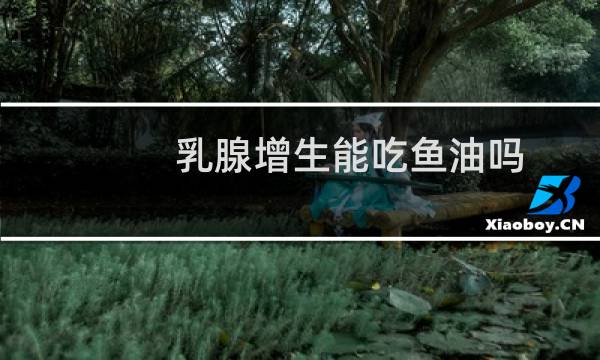 乳腺增生能吃鱼油吗