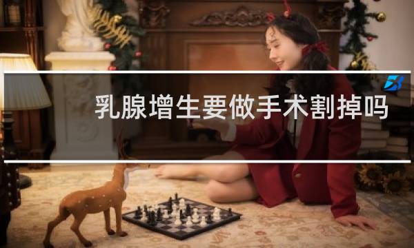 乳腺增生要做手术割掉吗