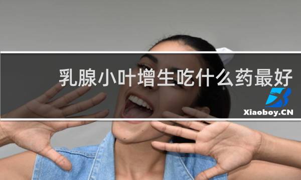 乳腺小叶增生吃什么药最好
