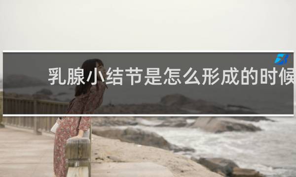 乳腺小结节是怎么形成的时候