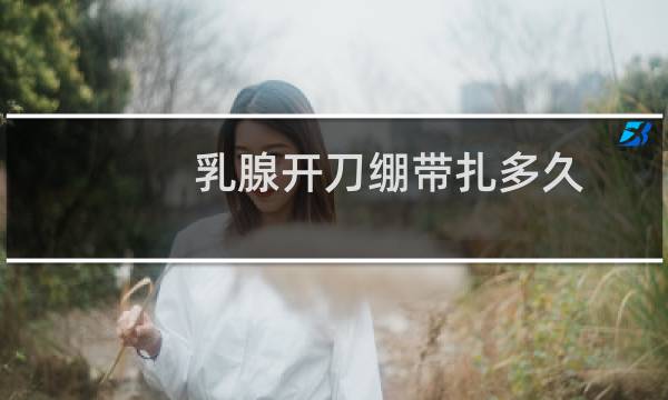 乳腺开刀绷带扎多久