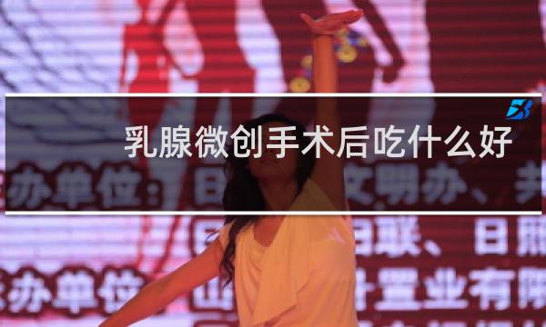 乳腺微创手术后吃什么好