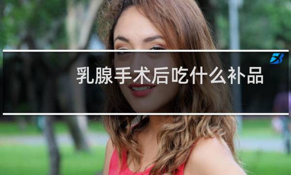 乳腺手术后吃什么补品