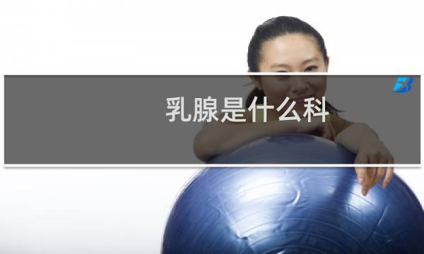 乳腺是什么科