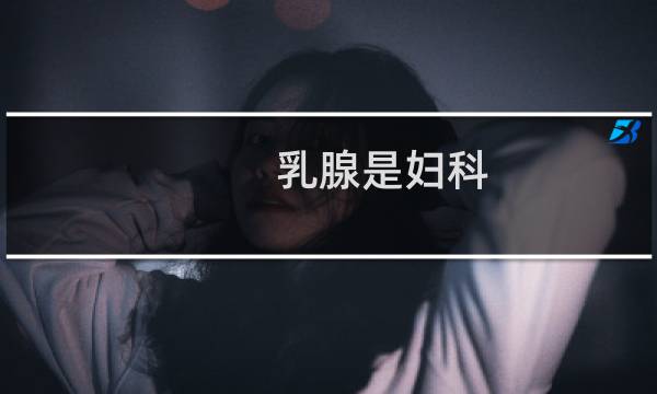 乳腺是妇科