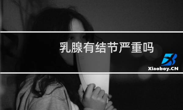 乳腺有结节严重吗