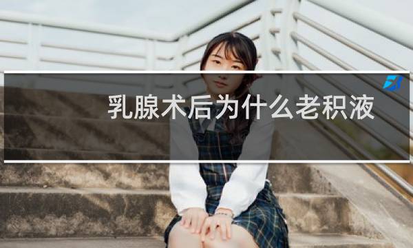 乳腺术后为什么老积液