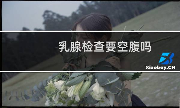 乳腺检查要空腹吗