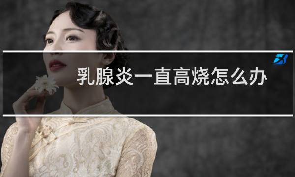 乳腺炎一直高烧怎么办