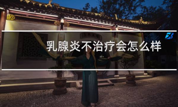 乳腺炎不治疗会怎么样