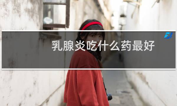 乳腺炎吃什么药最好