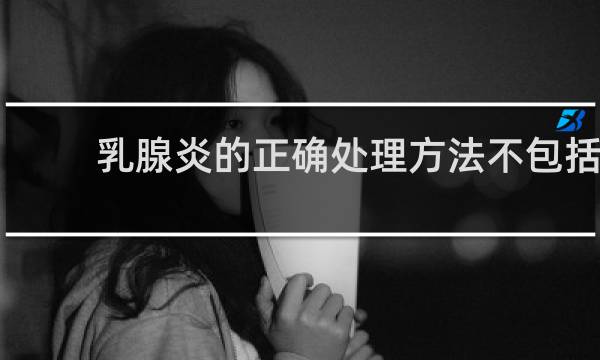 乳腺炎的正确处理方法不包括